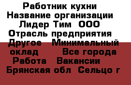 Работник кухни › Название организации ­ Лидер Тим, ООО › Отрасль предприятия ­ Другое › Минимальный оклад ­ 1 - Все города Работа » Вакансии   . Брянская обл.,Сельцо г.